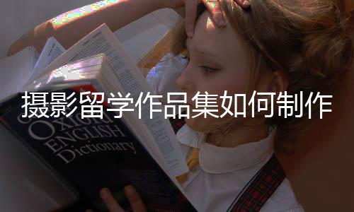 摄影留学作品集如何制作?